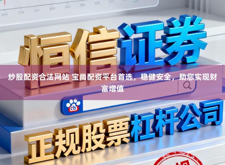 炒股配资合法网站 宝尚配资平台首选，稳健安全，助您实现财富增值