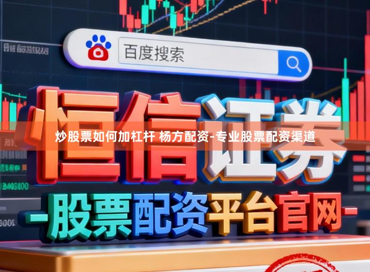 炒股票如何加杠杆 杨方配资-专业股票配资渠道