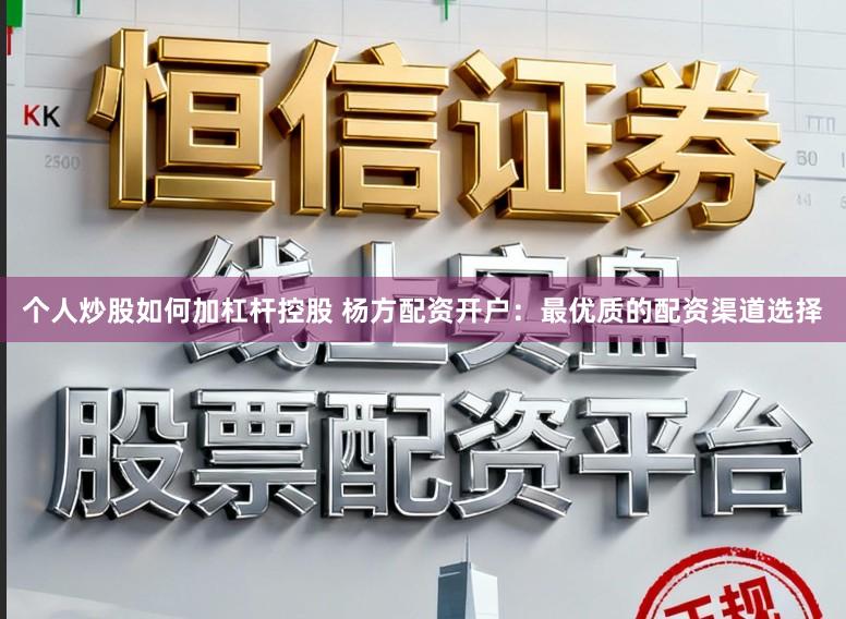 个人炒股如何加杠杆控股 杨方配资开户：最优质的配资渠道选择