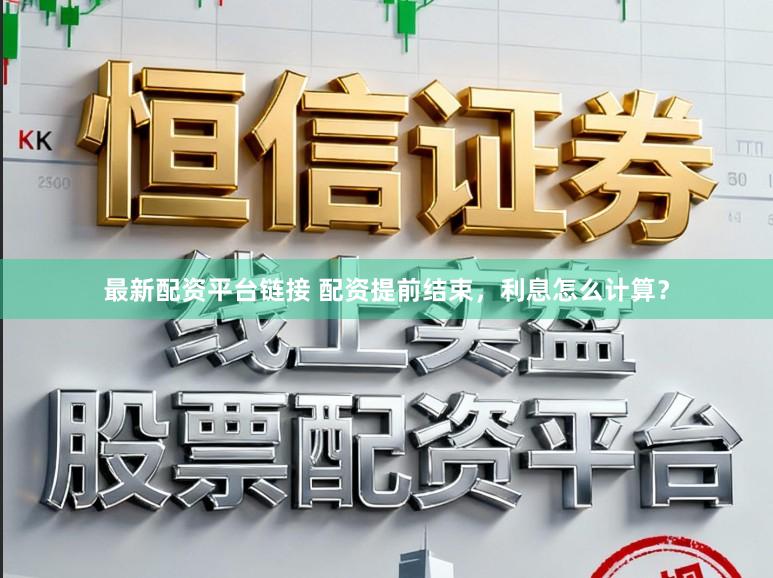 最新配资平台链接 配资提前结束，利息怎么计算？