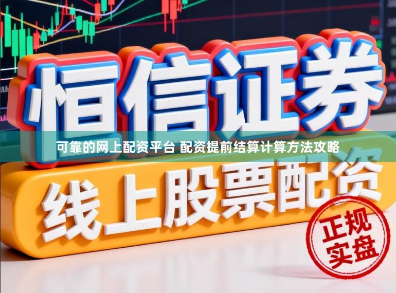 可靠的网上配资平台 配资提前结算计算方法攻略