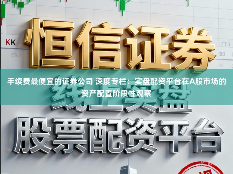 手续费最便宜的证券公司 深度专栏：实盘配资平台在A股市场的资产配置阶段性观察