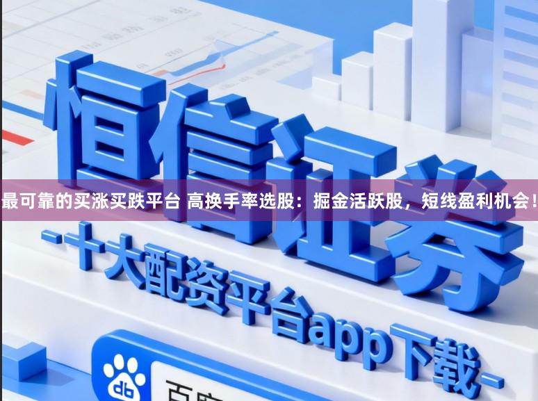最可靠的买涨买跌平台 高换手率选股：掘金活跃股，短线盈利机会！