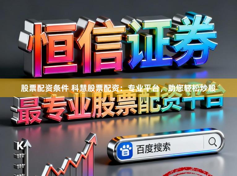 股票配资条件 科慧股票配资：专业平台，助您轻松炒股