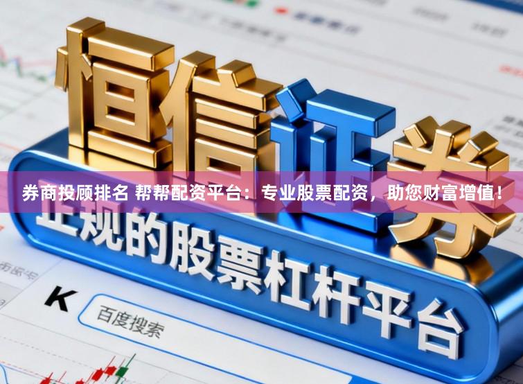 券商投顾排名 帮帮配资平台:专业股票配资,助您财富增值!