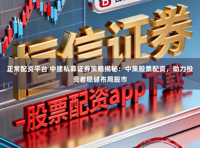 正常配资平台 中建私募证券策略揭秘：中策股票配资，助力投资者稳健布局股市