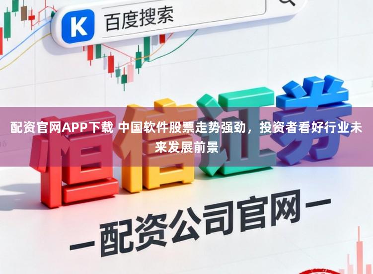 配资官网APP下载 中国软件股票走势强劲，投资者看好行业未来发展前景