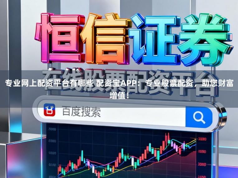 专业网上配资平台有哪些 配资宝APP:专业股票配资,助您财富增值!