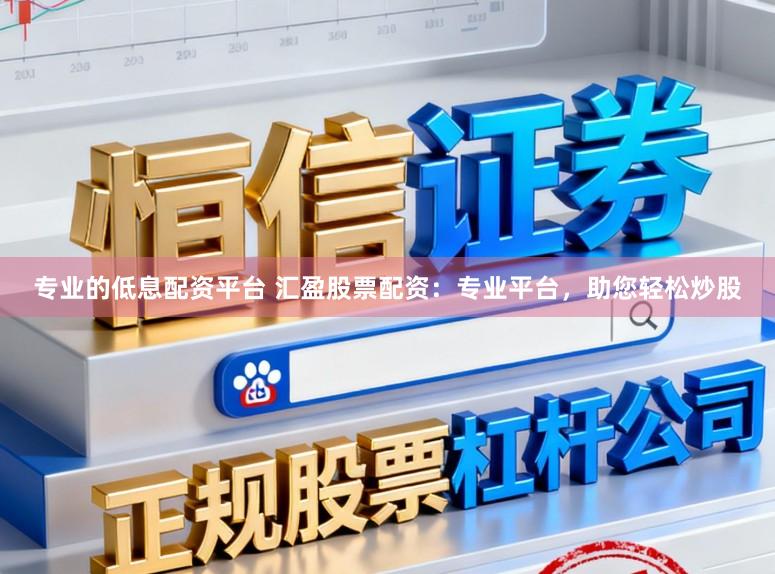 专业的低息配资平台 汇盈股票配资：专业平台，助您轻松炒股
