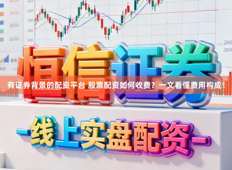 有证券背景的配资平台 股票配资如何收费?一文看懂费用构成!