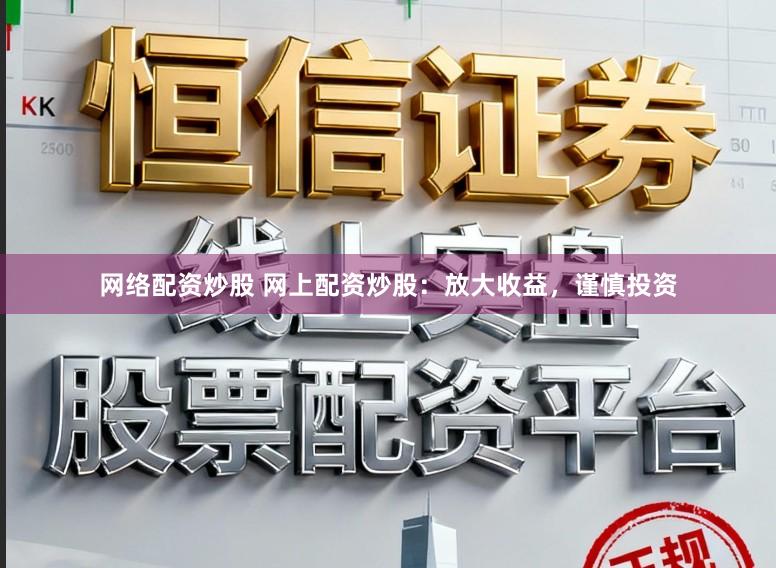 网络配资炒股 网上配资炒股：放大收益，谨慎投资